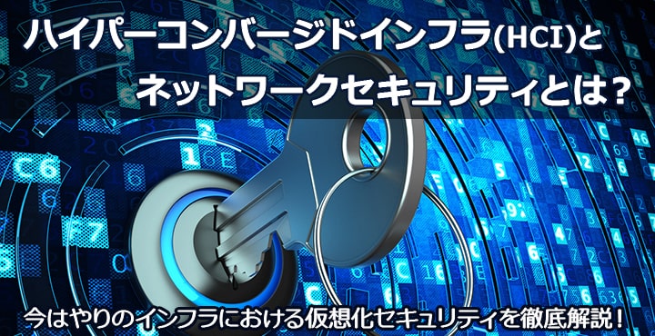 ハイパーコンバージドインフラ（HCI）とネットワークセキュリティとは？