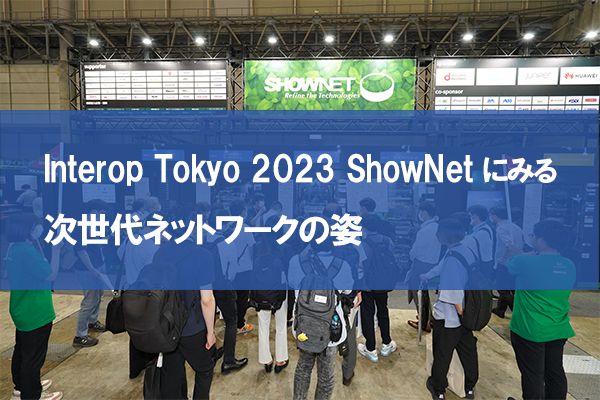 Interop Tokyo 2023 ShowNetにみる次世代ネットワークの姿