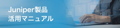 Juniper製品活用マニュアル